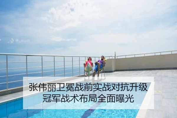 张伟丽卫冕战前实战对抗升级 冠军战术布局全面曝光